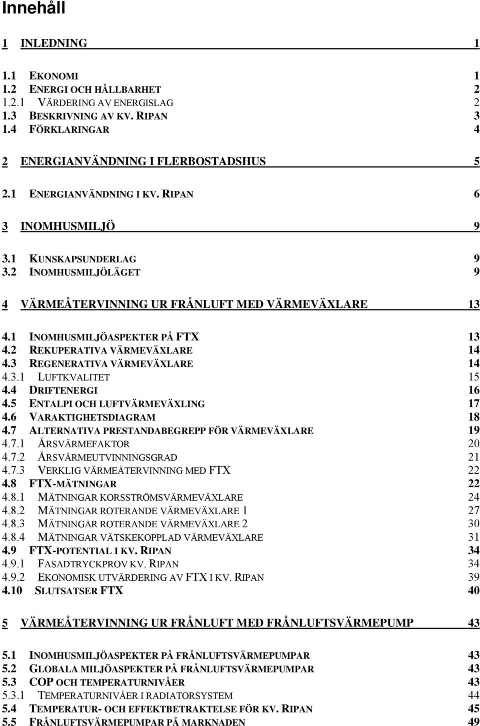 2 REKUPERATIVA VÄRMEVÄXLARE 14 4.3 REGENERATIVA VÄRMEVÄXLARE 14 4.3.1 LUFTKVALITET 15 4.4 DRIFTENERGI 16 4.5 ENTALPI OCH LUFTVÄRMEVÄXLING 17 4.6 VARAKTIGHETSDIAGRAM 18 4.