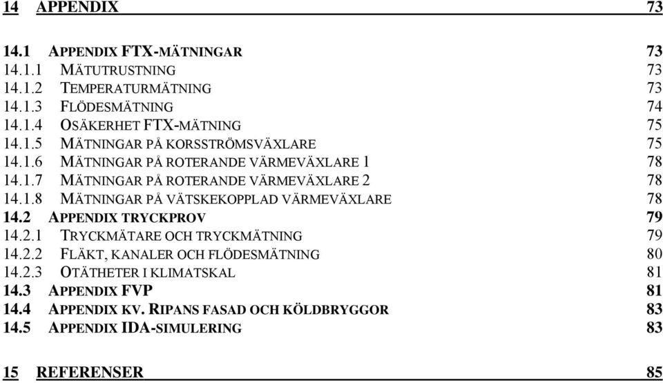 2 APPENDIX TRYCKPROV 79 14.2.1 TRYCKMÄTARE OCH TRYCKMÄTNING 79 14.2.2 FLÄKT, KANALER OCH FLÖDESMÄTNING 80 14.2.3 OTÄTHETER I KLIMATSKAL 81 14.