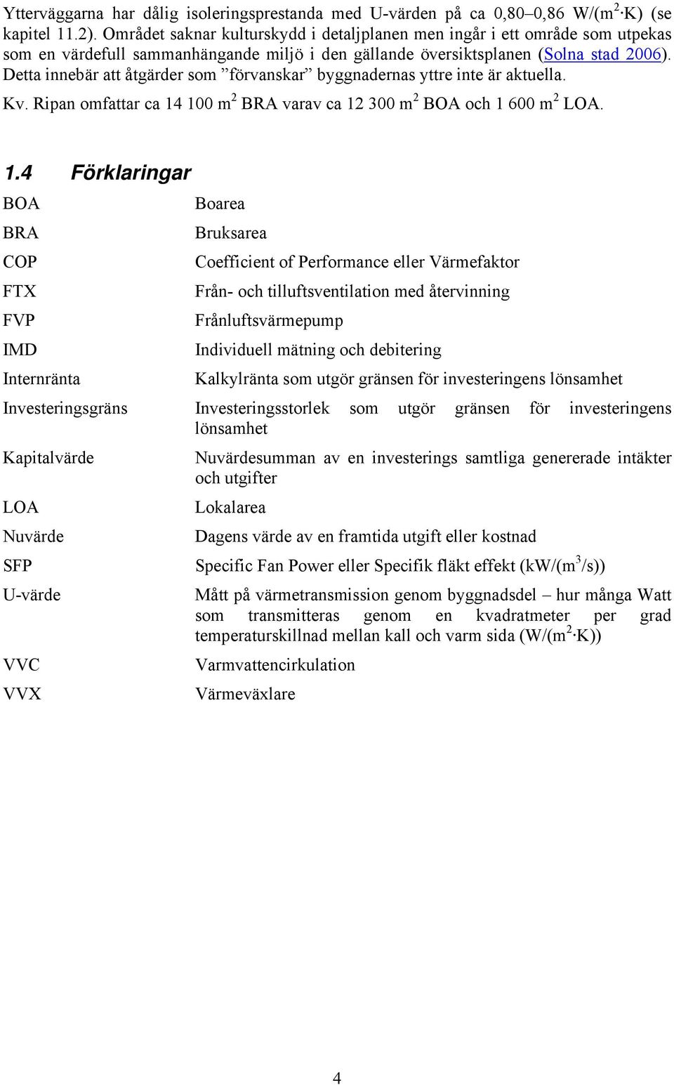 Detta innebär att åtgärder som förvanskar byggnadernas yttre inte är aktuella. Kv. Ripan omfattar ca 14