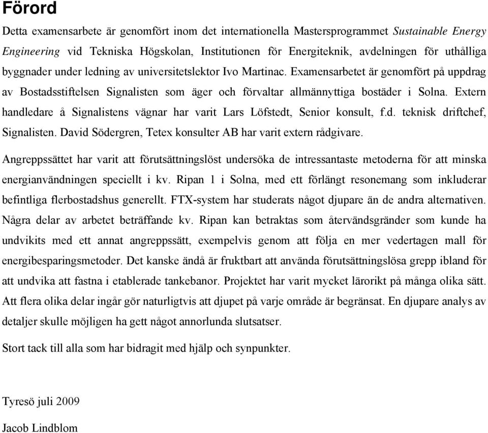 Extern handledare å Signalistens vägnar har varit Lars Löfstedt, Senior konsult, f.d. teknisk driftchef, Signalisten. David Södergren, Tetex konsulter AB har varit extern rådgivare.