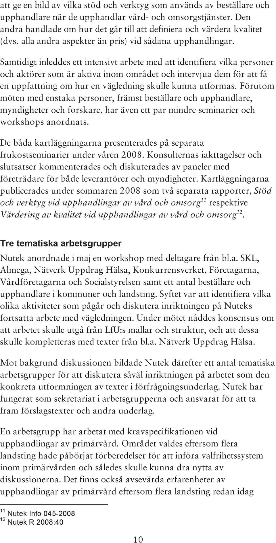 Samtidigt inleddes ett intensivt arbete med att identifiera vilka personer och aktörer som är aktiva inom området och intervjua dem för att få en uppfattning om hur en vägledning skulle kunna