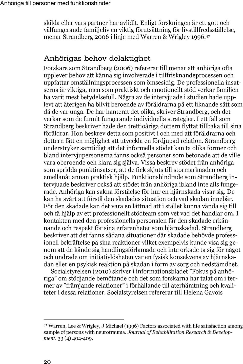 47 Forskare som Strandberg (2006) refererar till menar att anhöriga ofta upplever behov att känna sig involverade i tillfrisknandeprocessen och uppfattar omställningsprocessen som ömsesidig.