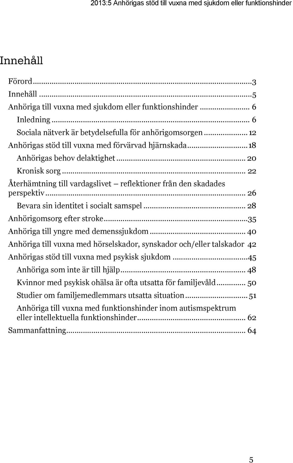 .. 22 Återhämtning till vardagslivet reflektioner från den skadades perspektiv... 26 Bevara sin identitet i socialt samspel... 28 Anhörigomsorg efter stroke... 35 Anhöriga till yngre med demenssjukdom.