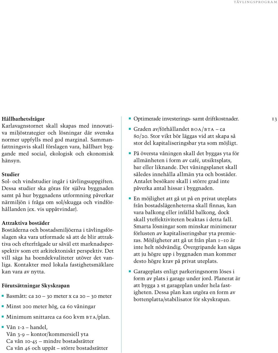 Dessa studier ska göras för själva byggnaden samt på hur byggnadens utformning påverkar närmiljön i fråga om sol/skugga och vindförhållanden (ex. vis uppåtvindar).