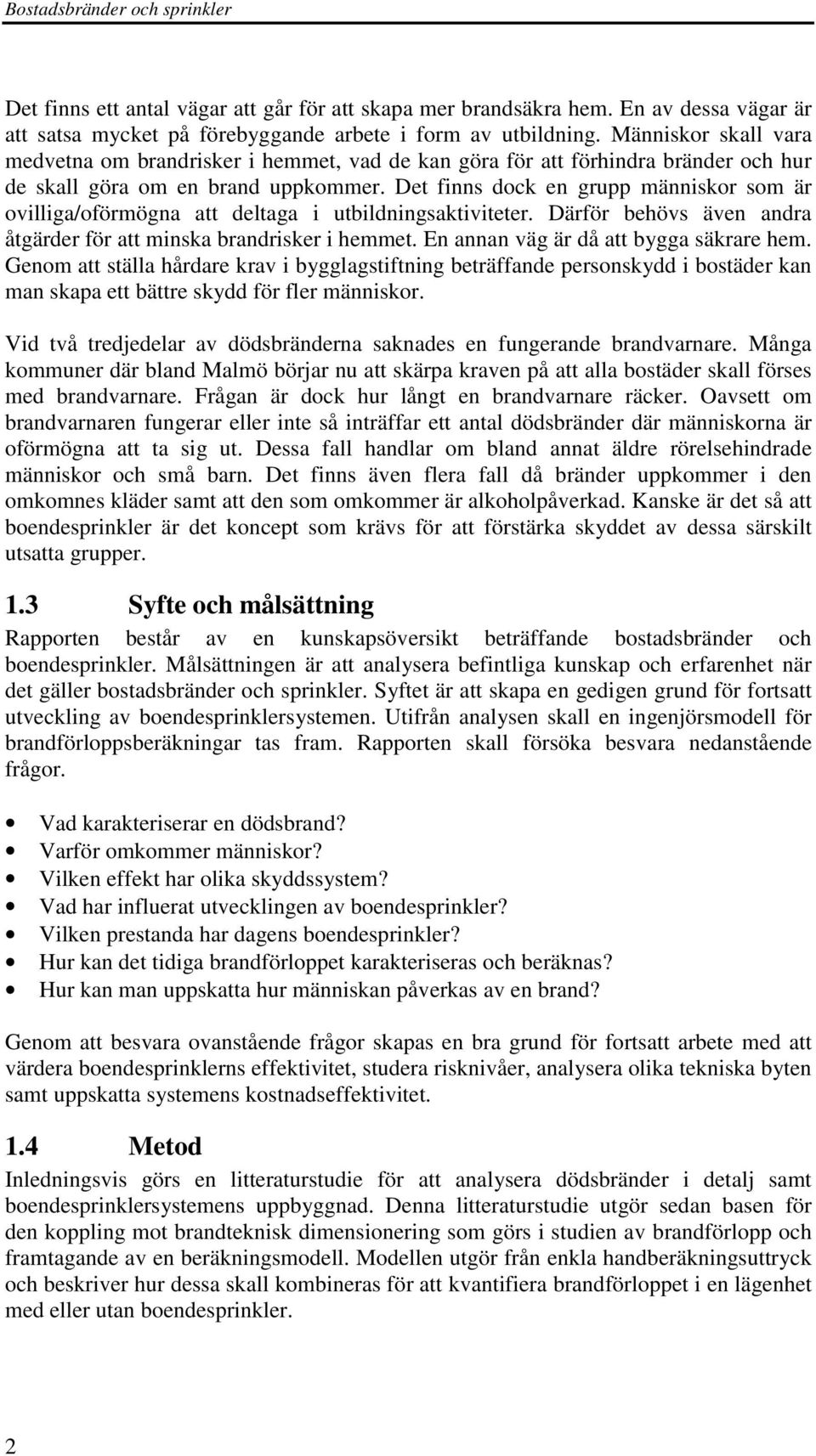 Det finns dock en grupp människor som är ovilliga/oförmögna att deltaga i utbildningsaktiviteter. Därför behövs även andra åtgärder för att minska brandrisker i hemmet.