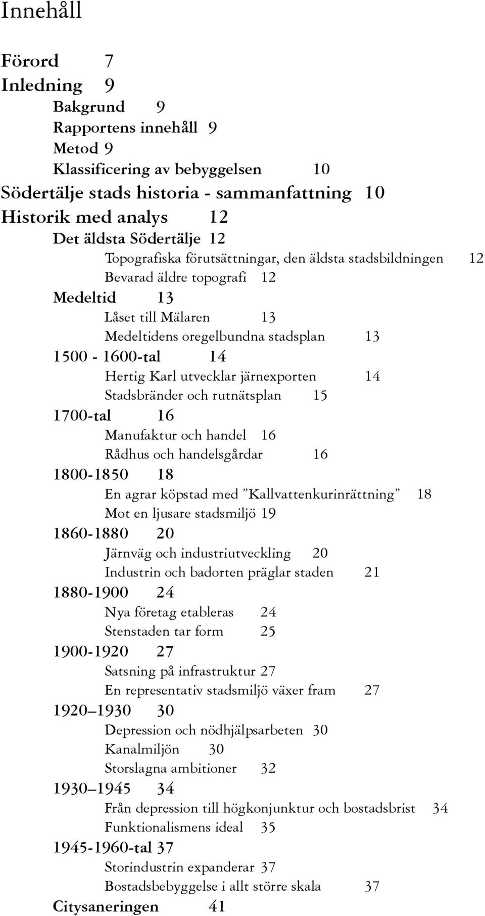 Rådhus och hadelsgårdar 00-0 E agrar köpstad med Kallvattekurirättig Mot e ljusare stadsmiljö 0-0 0 Järväg och idustriutvecklig 0 Idustri och badorte präglar stade 0-00 Nya företag etableras Stestade