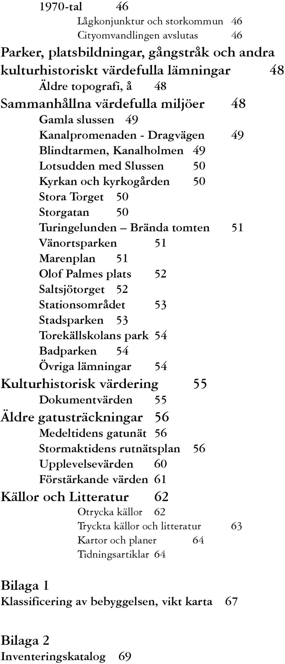 Saltsjötorget Statiosområdet Stadsparke Torekällskolas park Badparke Övriga lämigar Kulturhistorisk värderig Dokumetvärde Äldre gatusträckigar Medeltides gatuät Stormaktides rutätspla