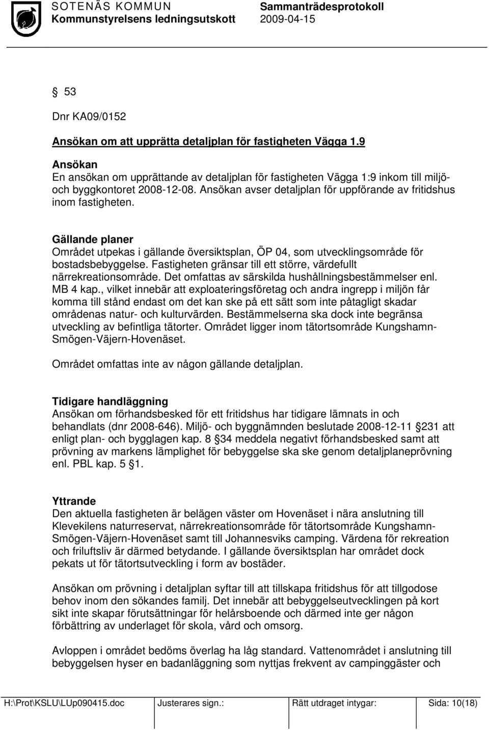 Fastigheten gränsar till ett större, värdefullt närrekreationsområde. Det omfattas av särskilda hushållningsbestämmelser enl. MB 4 kap.