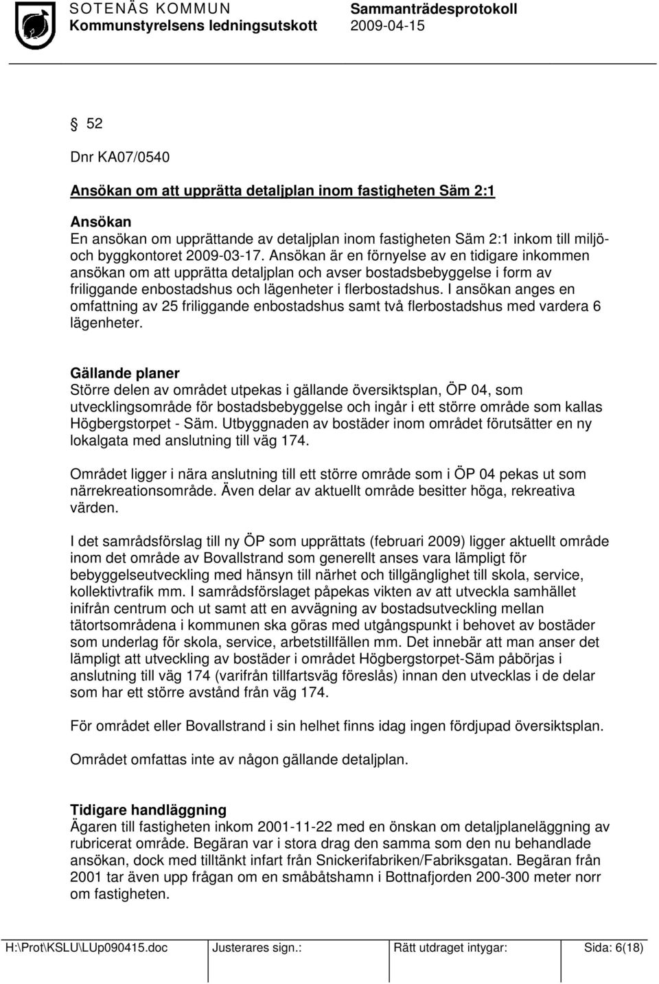 I ansökan anges en omfattning av 25 friliggande enbostadshus samt två flerbostadshus med vardera 6 lägenheter.