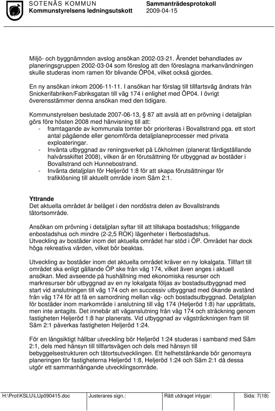 I ansökan har förslag till tillfartsväg ändrats från Snickerifabriken/Fabriksgatan till väg 174 i enlighet med ÖP04. I övrigt överensstämmer denna ansökan med den tidigare.