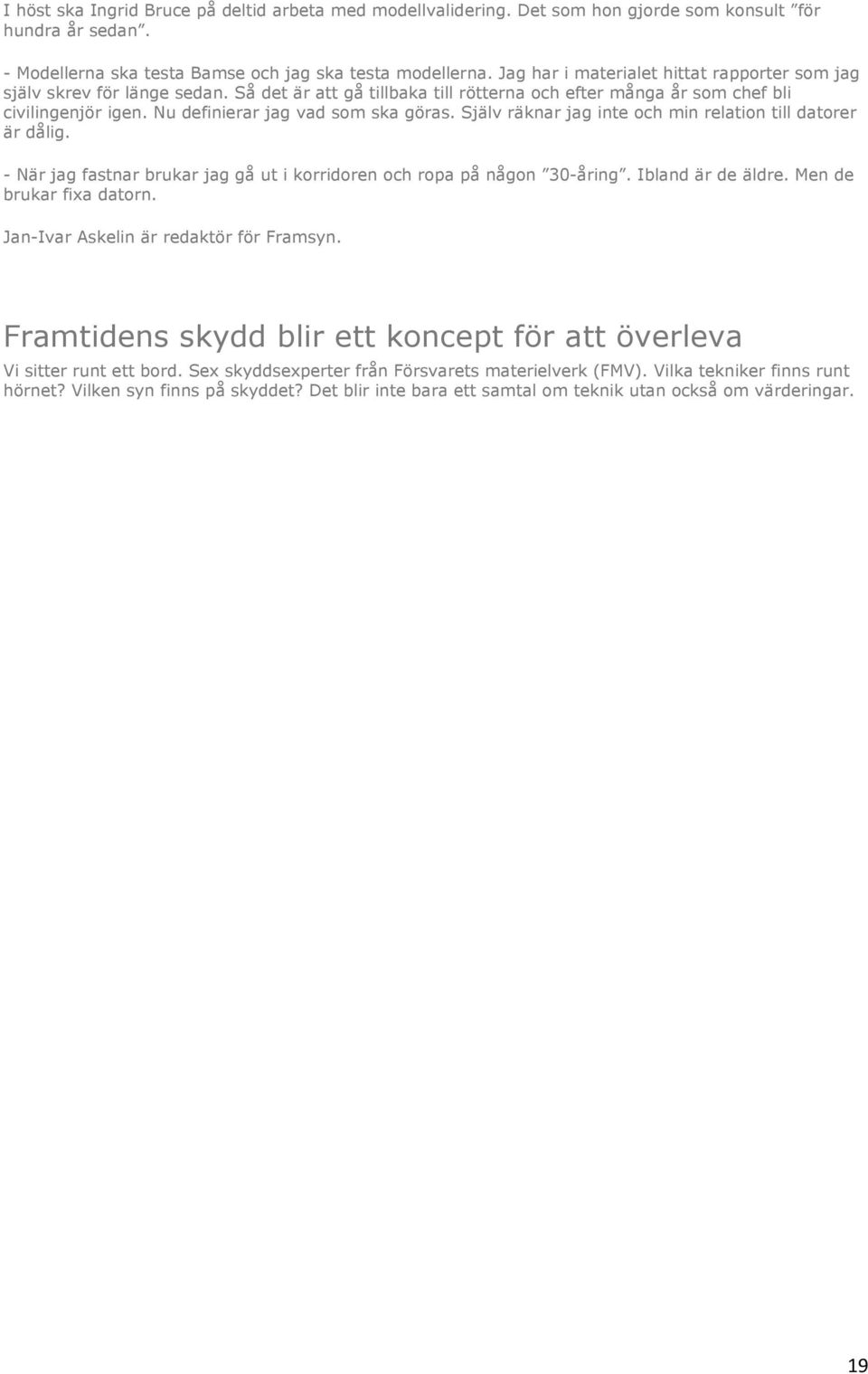 Nu definierar jag vad som ska göras. Själv räknar jag inte och min relation till datorer är dålig. - När jag fastnar brukar jag gå ut i korridoren och ropa på någon 30-åring. Ibland är de äldre.