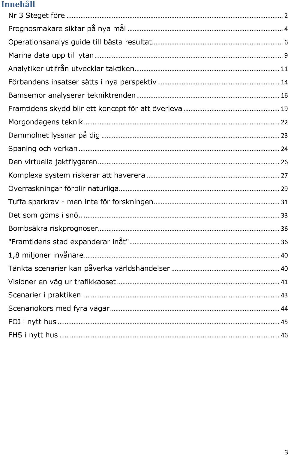 .. 22 Dammolnet lyssnar på dig... 23 Spaning och verkan... 24 Den virtuella jaktflygaren... 26 Komplexa system riskerar att haverera... 27 Överraskningar förblir naturliga.