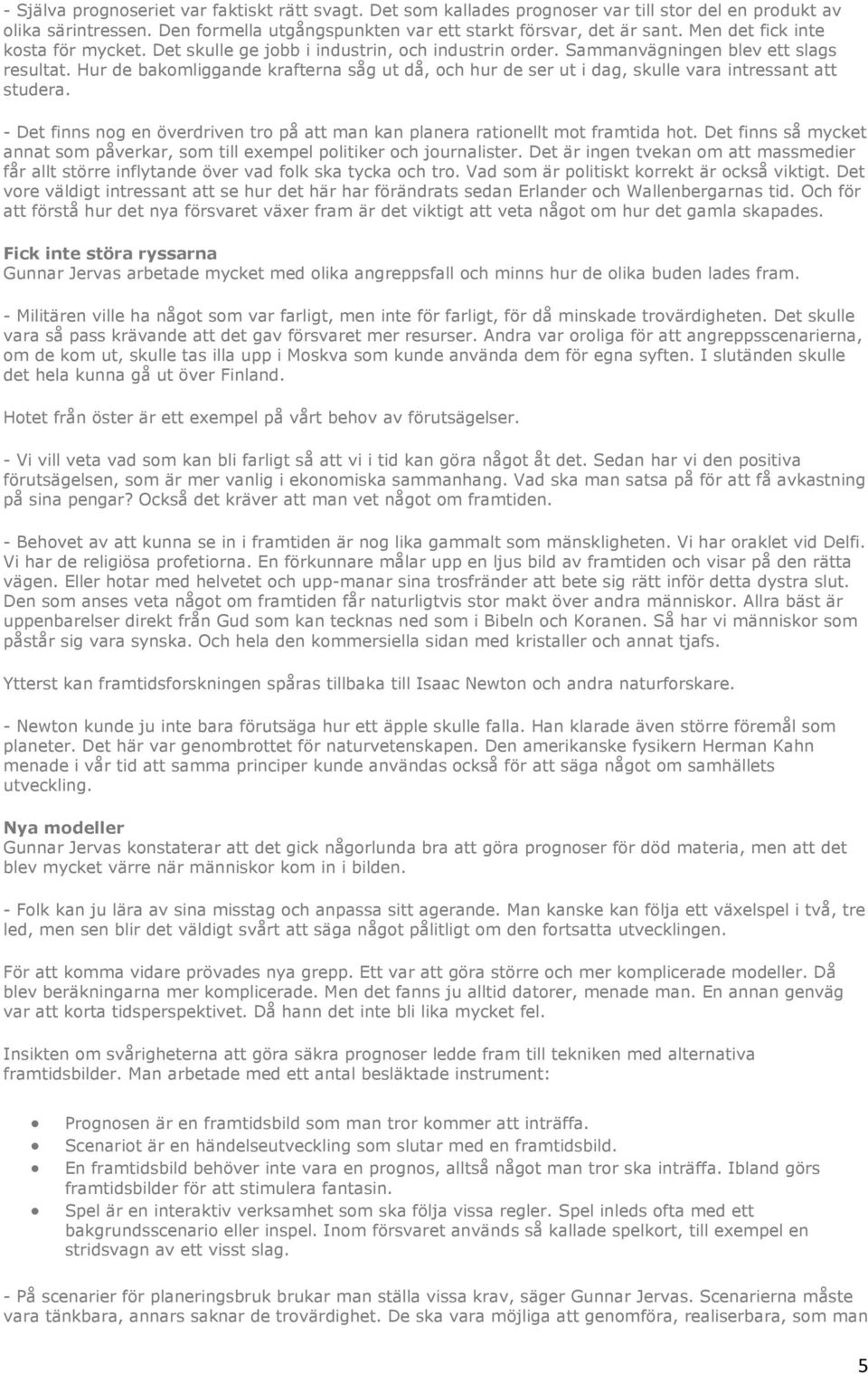 Hur de bakomliggande krafterna såg ut då, och hur de ser ut i dag, skulle vara intressant att studera. - Det finns nog en överdriven tro på att man kan planera rationellt mot framtida hot.