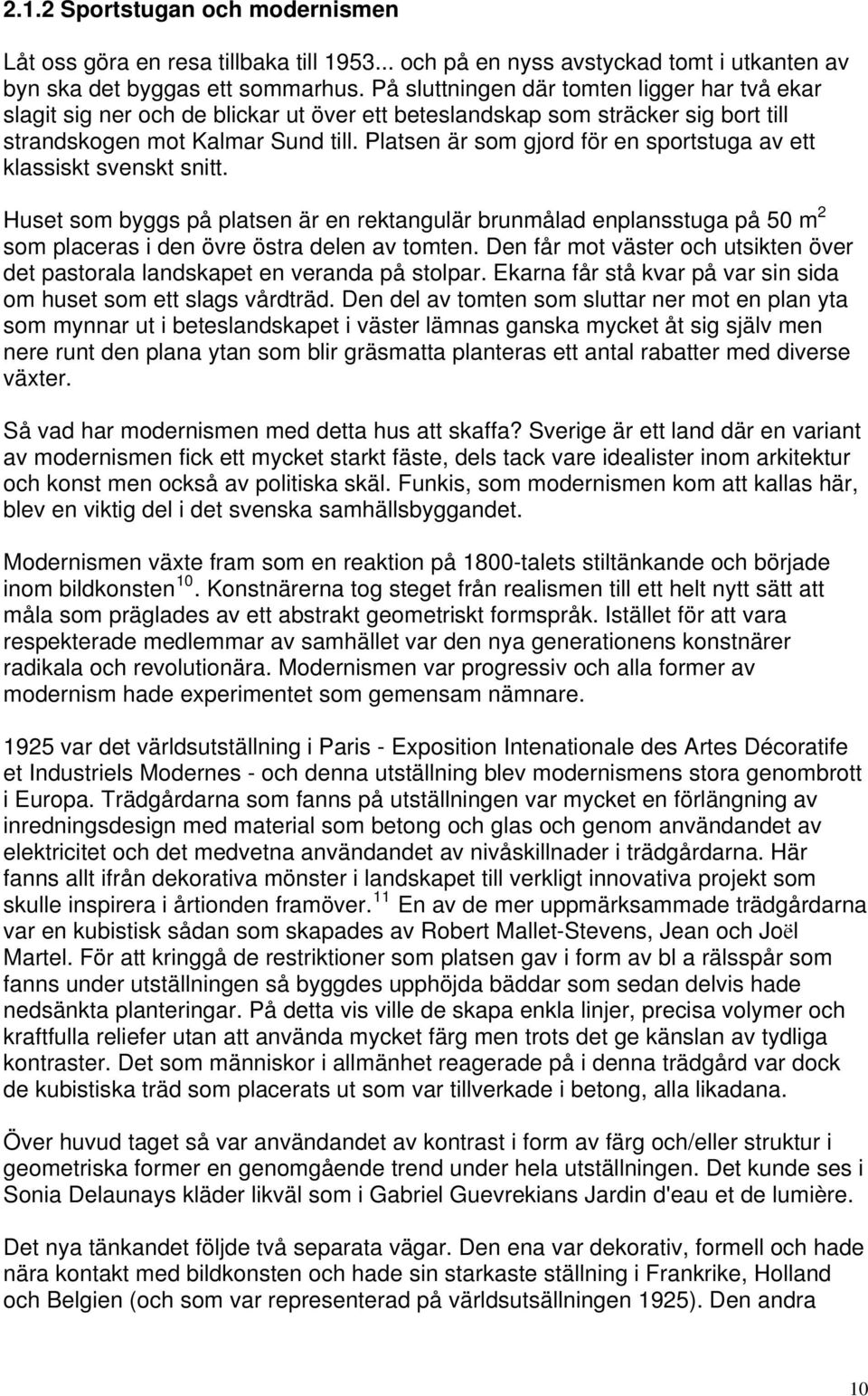 Platsen är som gjord för en sportstuga av ett klassiskt svenskt snitt. Huset som byggs på platsen är en rektangulär brunmålad enplansstuga på 50 m 2 som placeras i den övre östra delen av tomten.