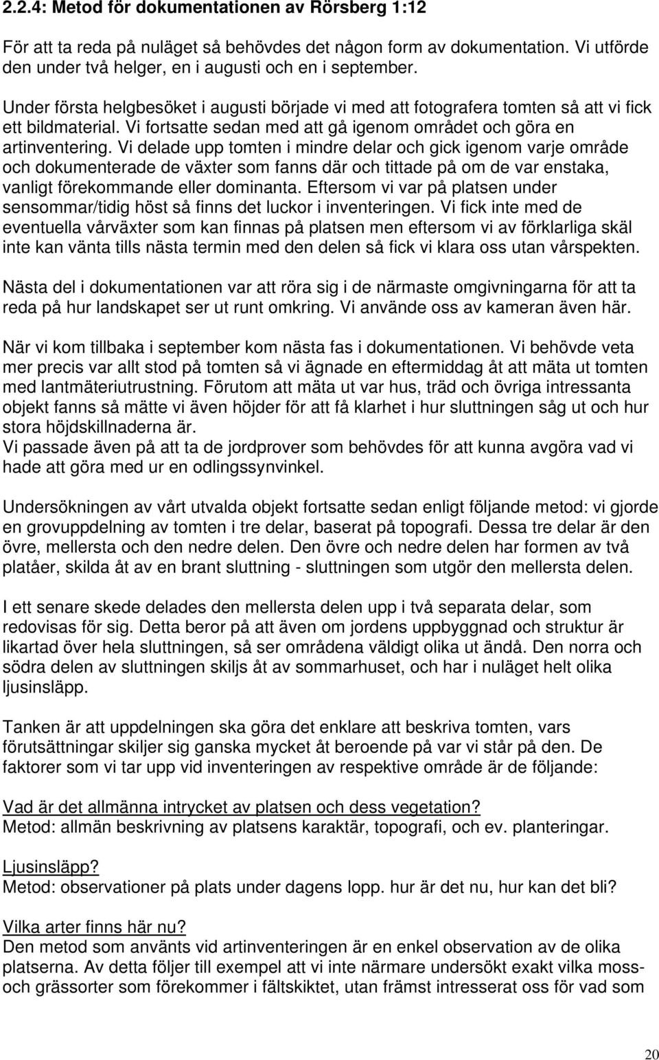 Vi delade upp tomten i mindre delar och gick igenom varje område och dokumenterade de växter som fanns där och tittade på om de var enstaka, vanligt förekommande eller dominanta.