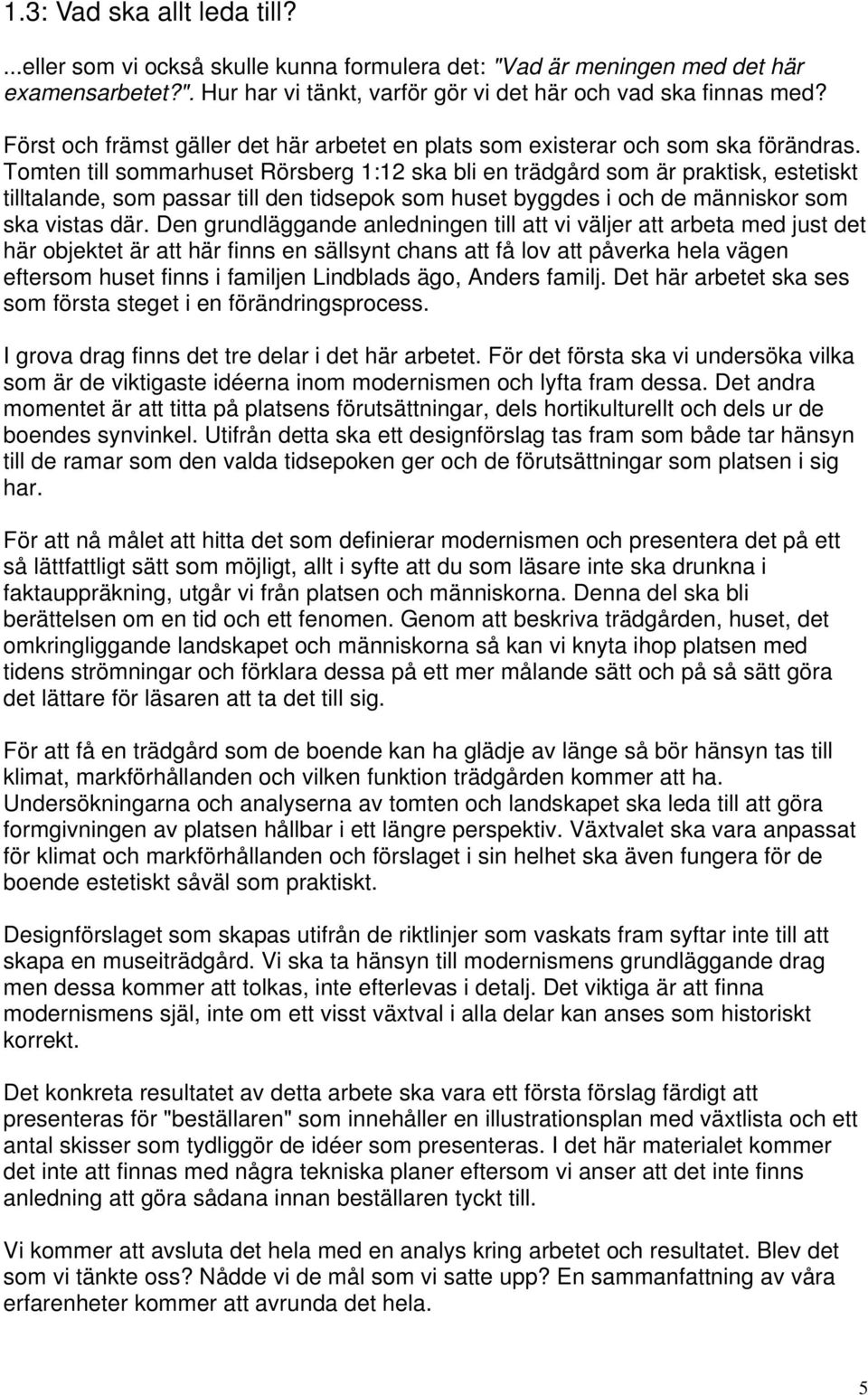 Tomten till sommarhuset Rörsberg 1:12 ska bli en trädgård som är praktisk, estetiskt tilltalande, som passar till den tidsepok som huset byggdes i och de människor som ska vistas där.