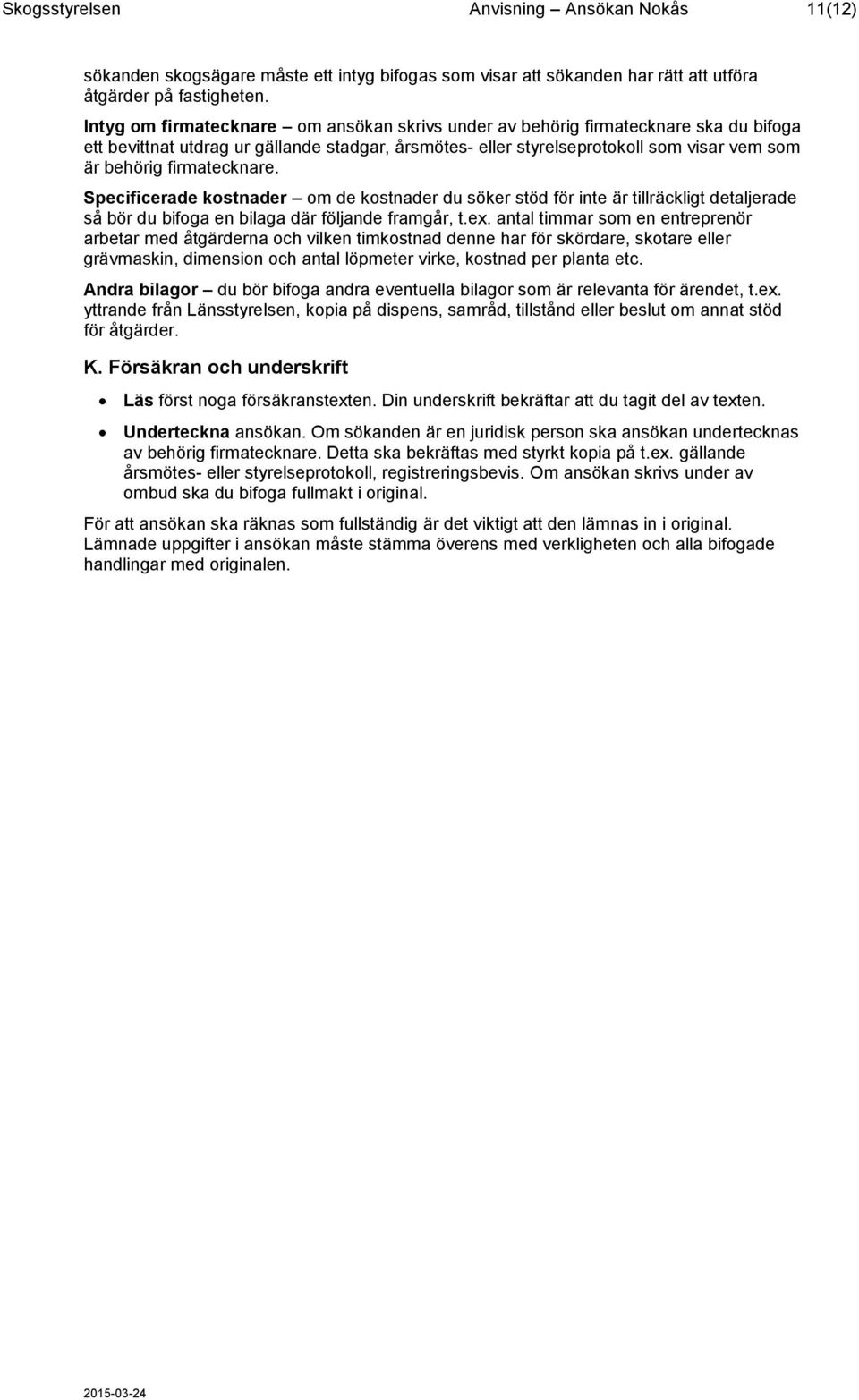 firmatecknare. Specificerade kostnader om de kostnader du söker stöd för inte är tillräckligt detaljerade så bör du bifoga en bilaga där följande framgår, t.ex.