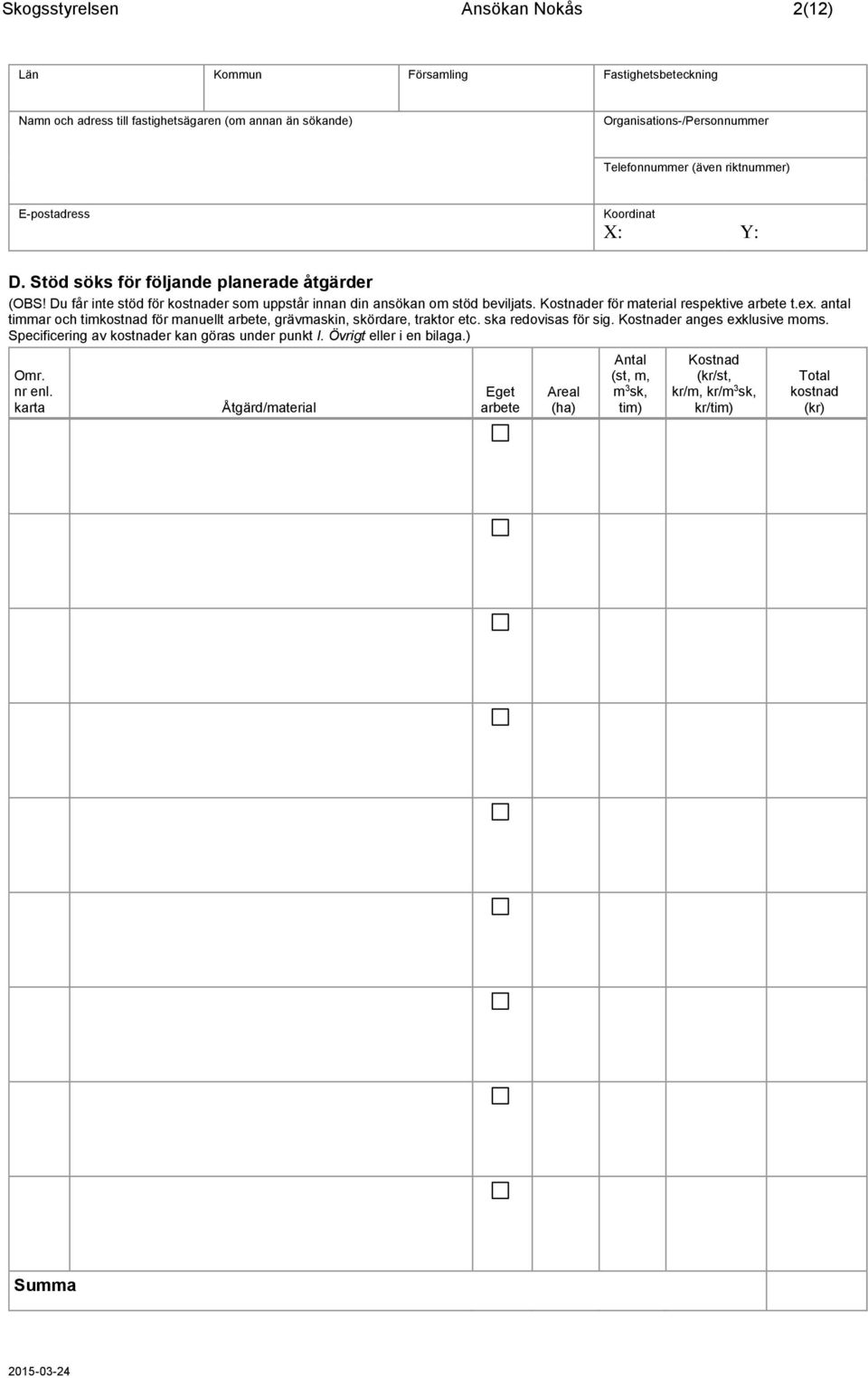 Kostnader för material respektive arbete t.ex. antal timmar och timkostnad för manuellt arbete, grävmaskin, skördare, traktor etc. ska redovisas för sig. Kostnader anges exklusive moms.