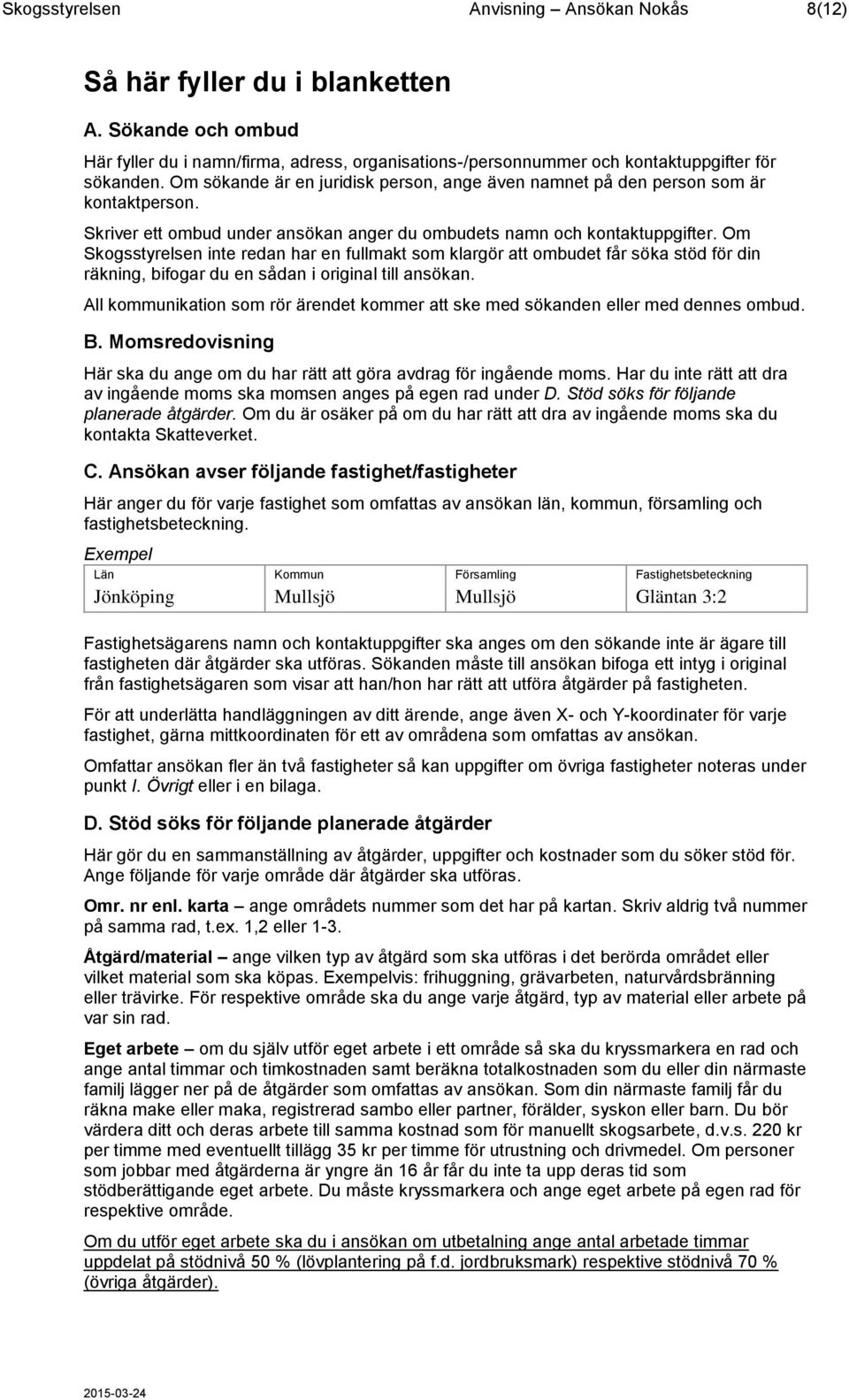 Om Skogsstyrelsen inte redan har en fullmakt som klargör att ombudet får söka stöd för din räkning, bifogar du en sådan i original till ansökan.