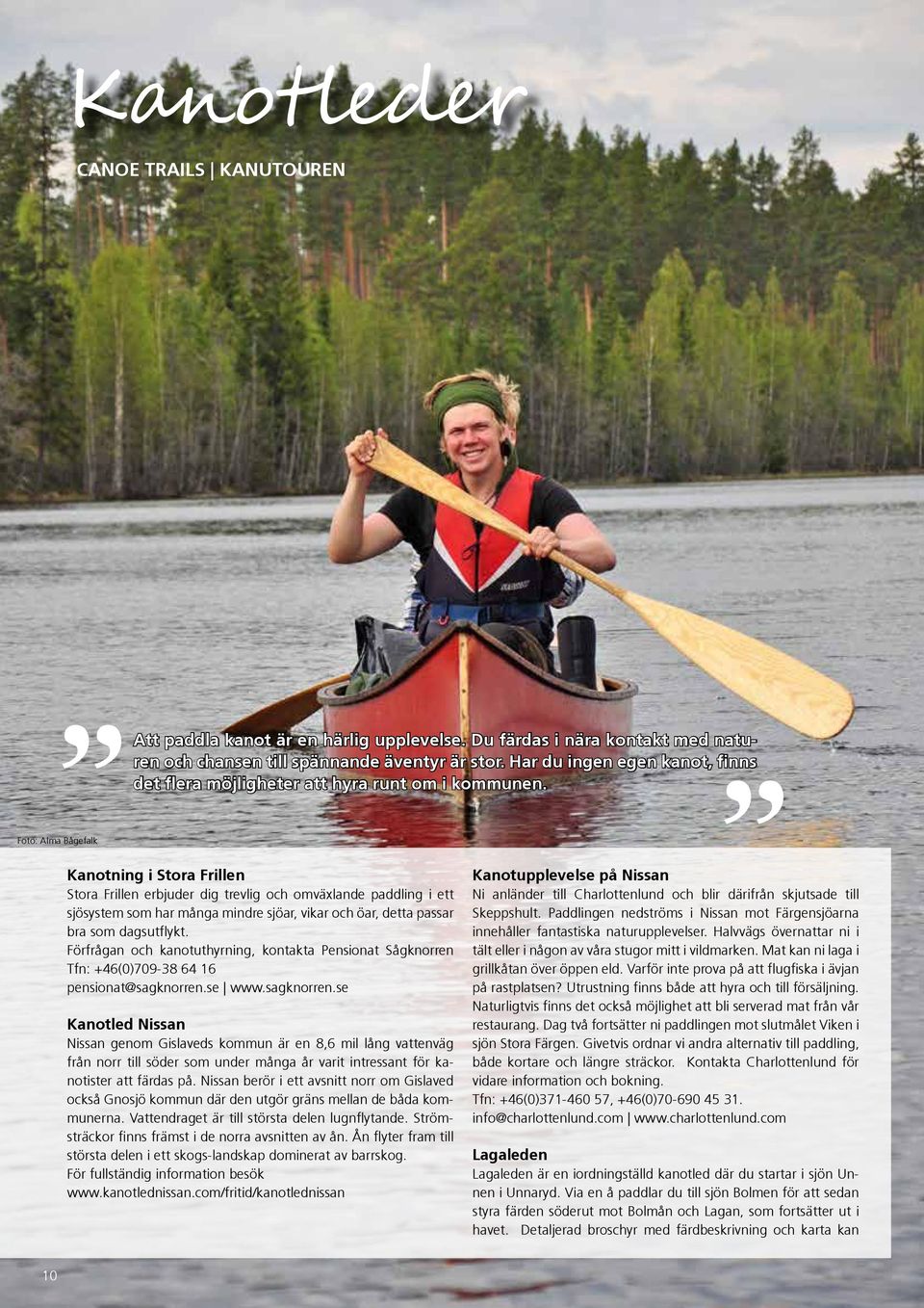 Kanotning i Stora Frillen Stora Frillen erbjuder dig trevlig och omväxlande paddling i ett sjösystem som har många mindre sjöar, vikar och öar, detta passar bra som dagsutflykt.
