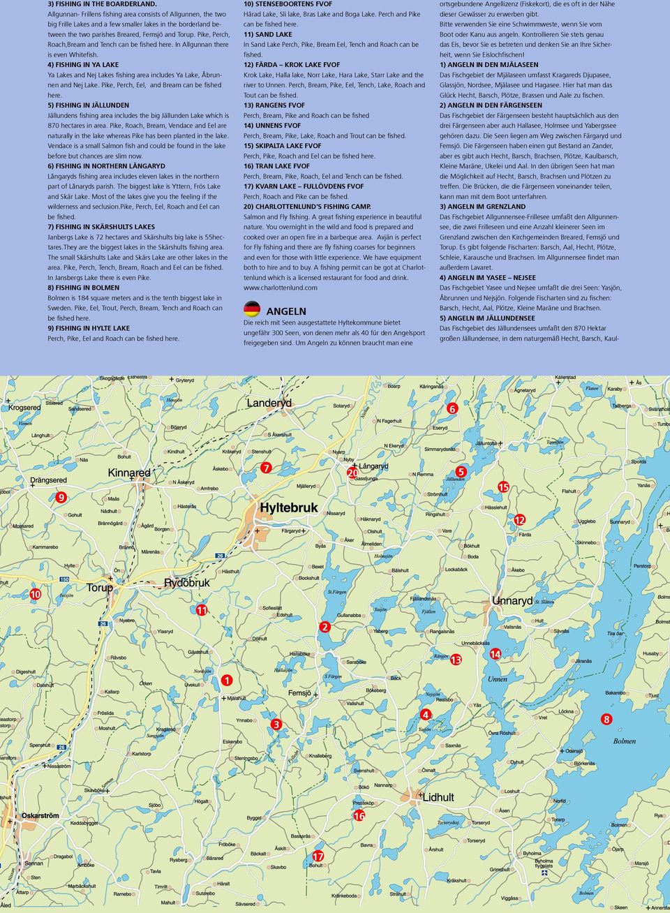 Pike, Perch, Roach,Bream and Tench can be fished here. In Allgunnan there is even Whitefish. ) Fishing in Ya Lake Ya Lakes and Nej Lakes fishing area includes Ya Lake, Åbrunnen and Nej Lake.