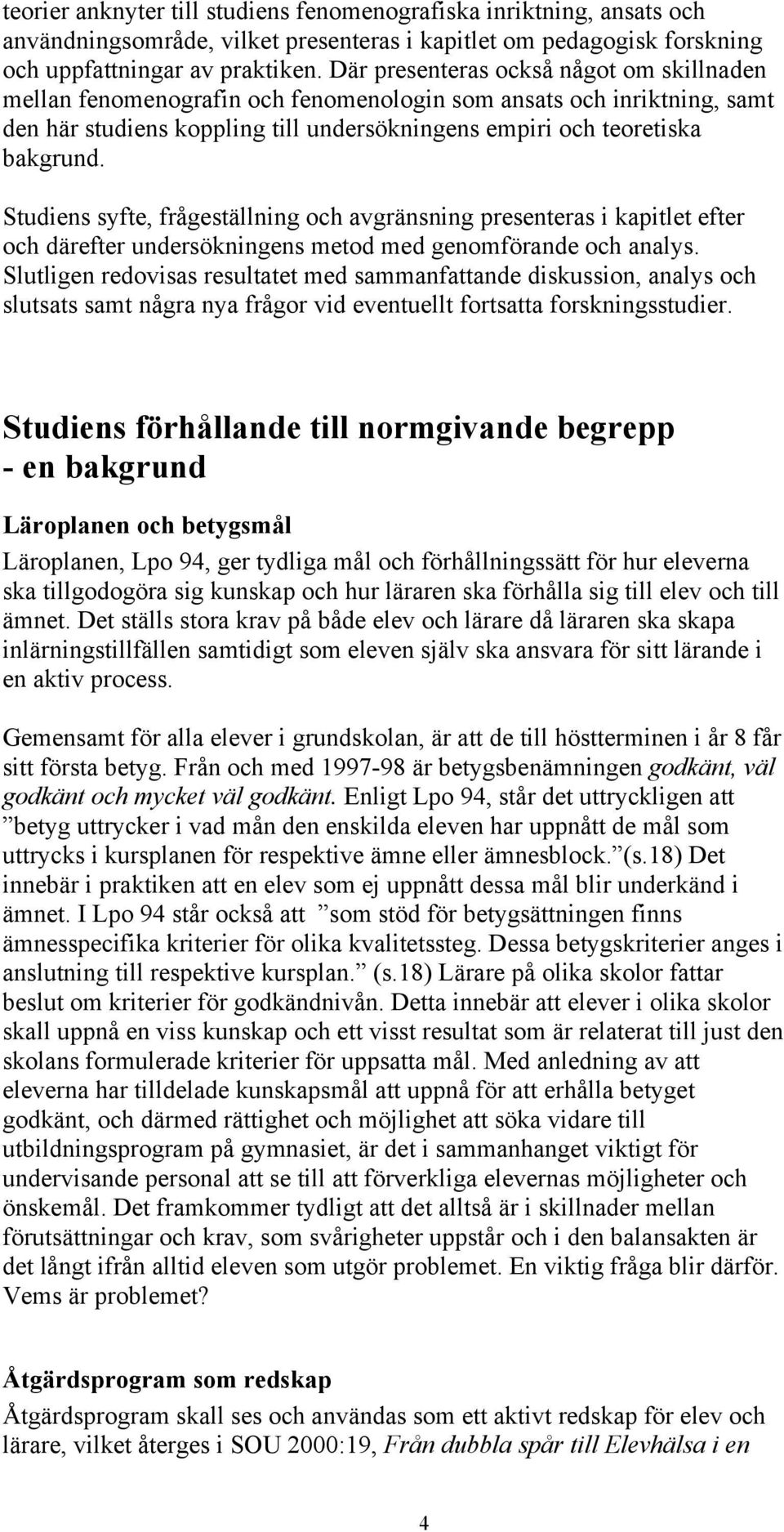 Studiens syfte, frågeställning och avgränsning presenteras i kapitlet efter och därefter undersökningens metod med genomförande och analys.