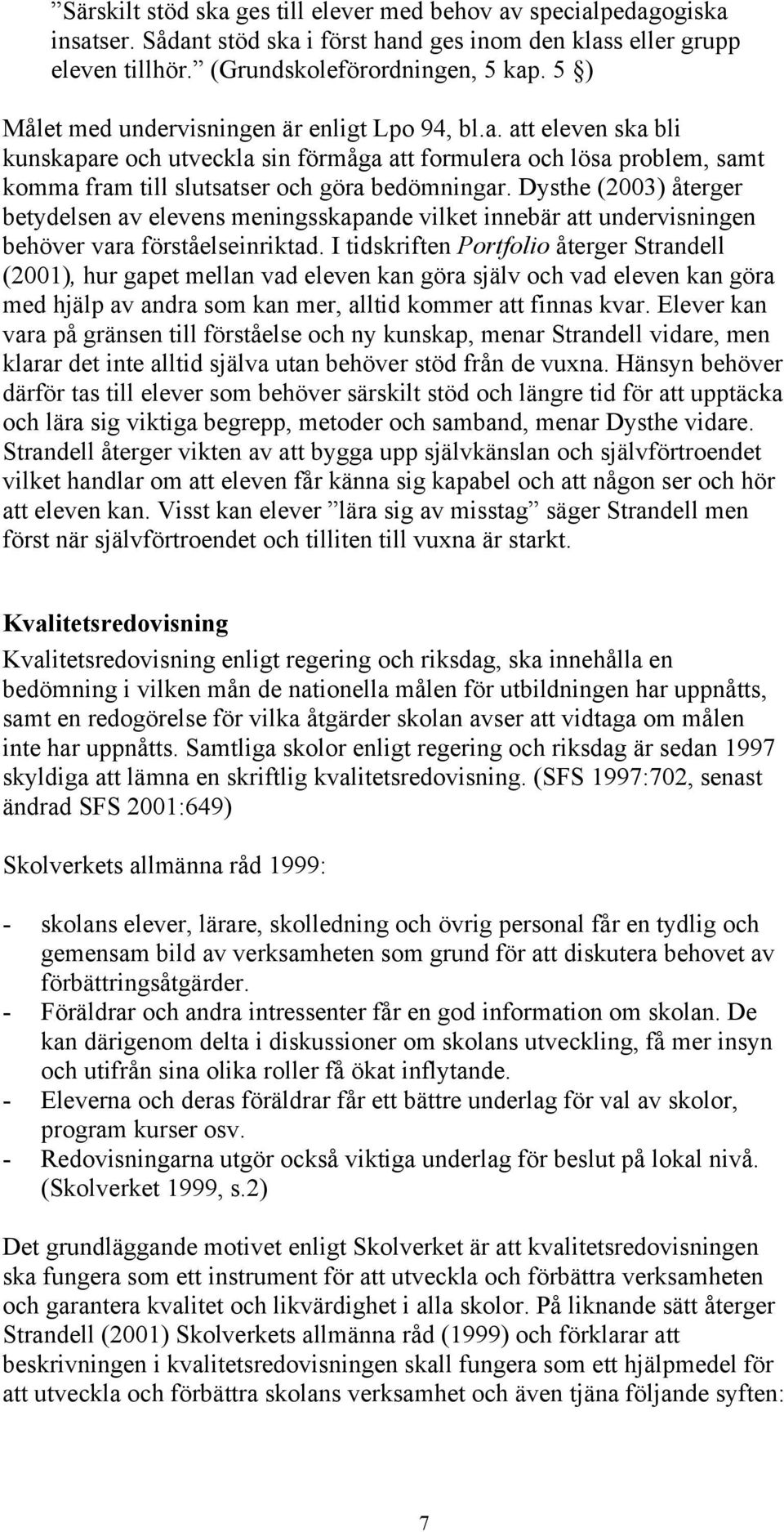 Dysthe (2003) återger betydelsen av elevens meningsskapande vilket innebär att undervisningen behöver vara förståelseinriktad.