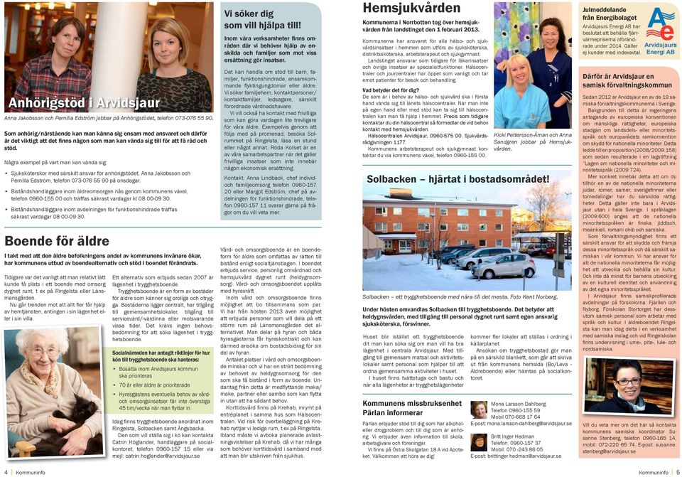 Några exempel på vart man kan vända sig: Sjuksköterskor med särskilt ansvar för anhörigstödet, Anna Jakobsson och Pernilla Edström, telefon 073-076 55 90 på onsdagar.