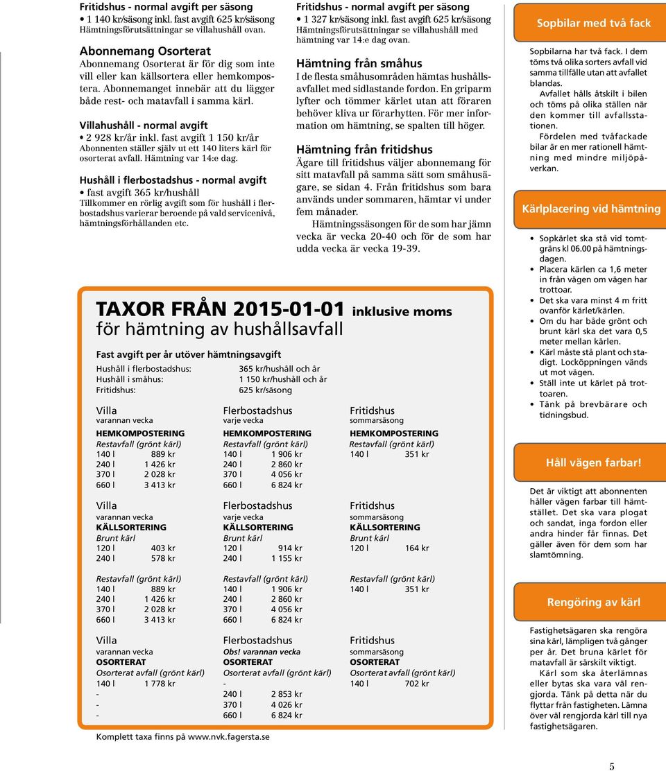 Villahushåll - normal avgift 2 928 kr/år inkl. fast avgift 1 150 kr/år Abonnenten ställer själv ut ett 140 liters kärl för osorterat avfall. Hämtning var 14:e dag.