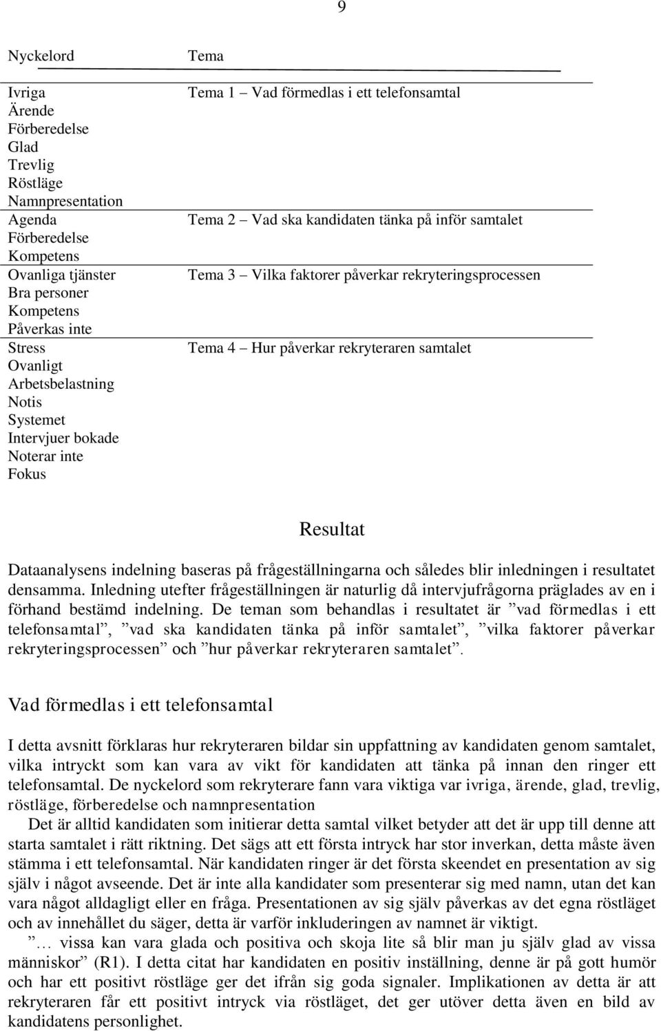 rekryteringsprocessen Tema 4 Hur påverkar rekryteraren samtalet Resultat Dataanalysens indelning baseras på frågeställningarna och således blir inledningen i resultatet densamma.