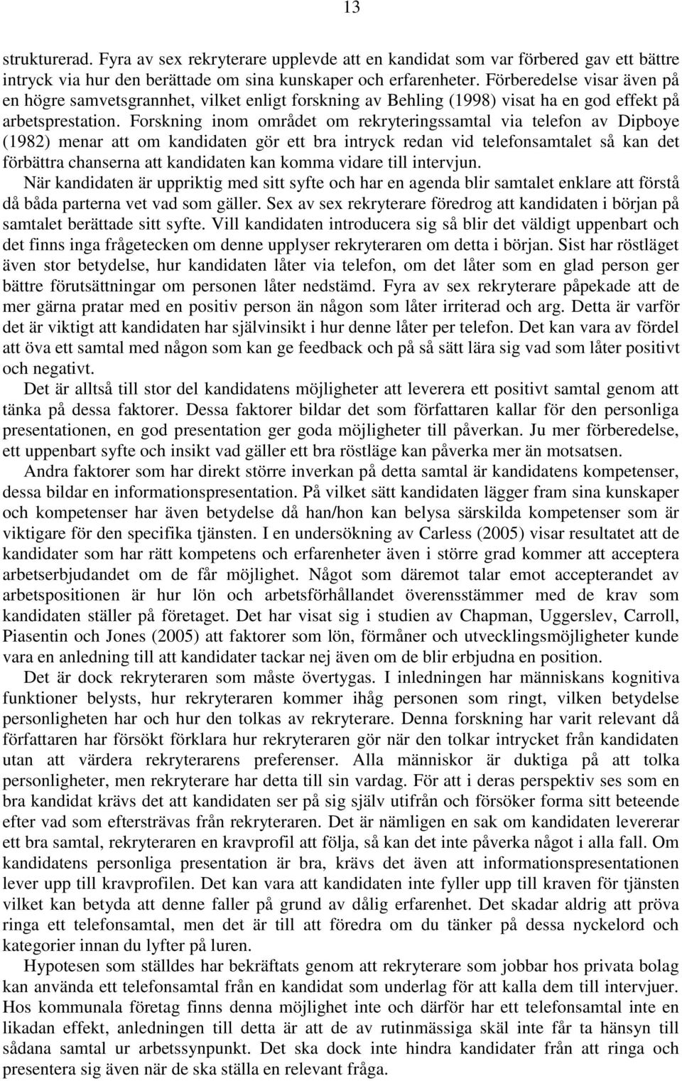 Forskning inom området om rekryteringssamtal via telefon av Dipboye (1982) menar att om kandidaten gör ett bra intryck redan vid telefonsamtalet så kan det förbättra chanserna att kandidaten kan