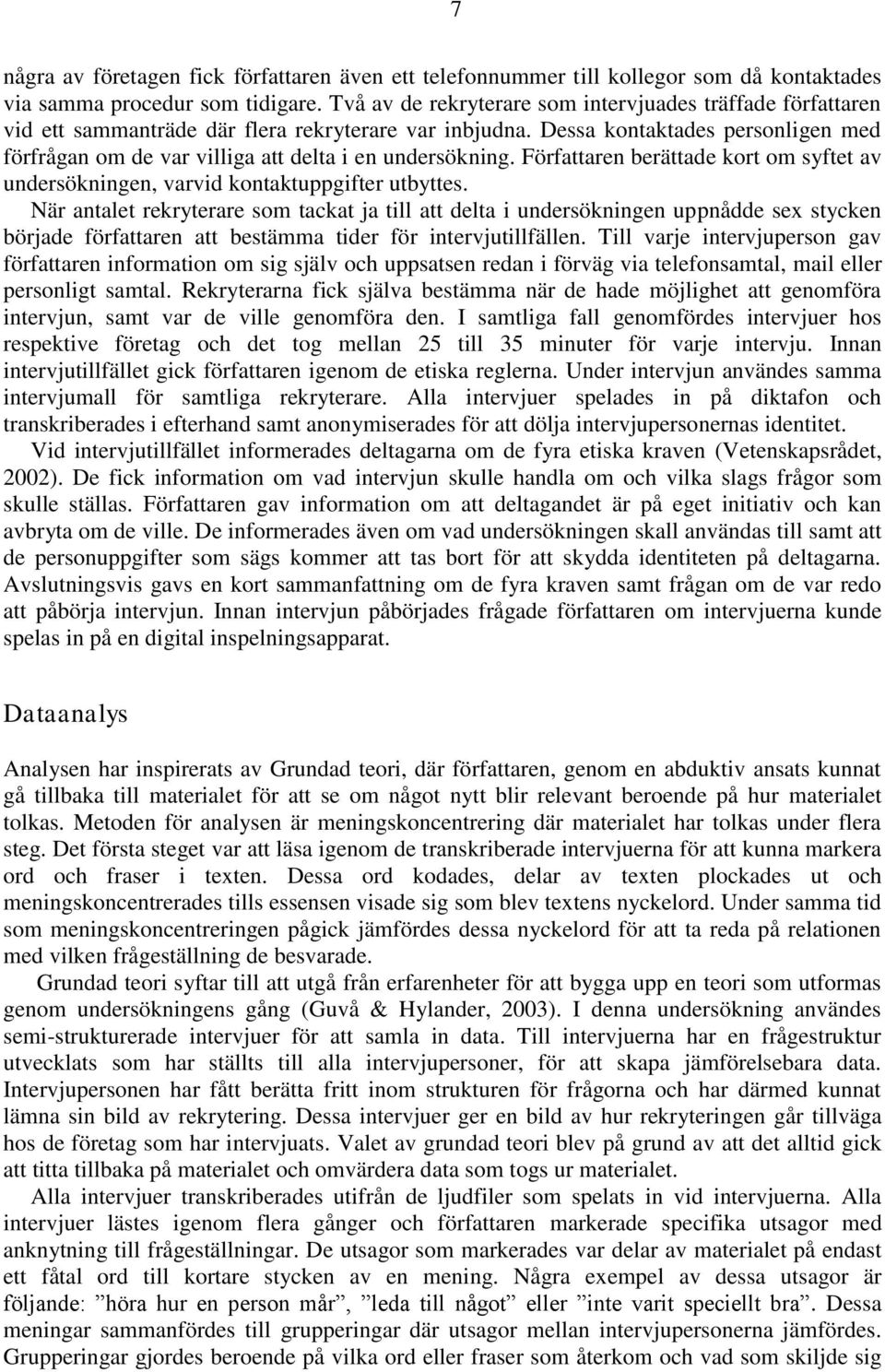 Dessa kontaktades personligen med förfrågan om de var villiga att delta i en undersökning. Författaren berättade kort om syftet av undersökningen, varvid kontaktuppgifter utbyttes.