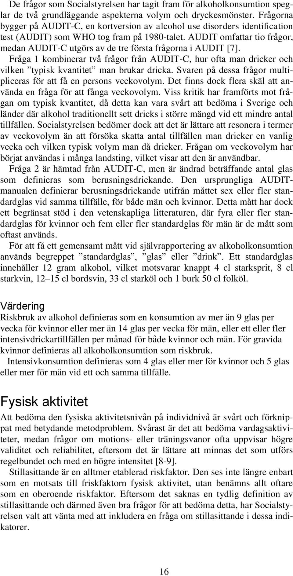 AUDIT omfattar tio frågor, medan AUDIT-C utgörs av de tre första frågorna i AUDIT [7]. Fråga 1 kombinerar två frågor från AUDIT-C, hur ofta man dricker och vilken typisk kvantitet man brukar dricka.