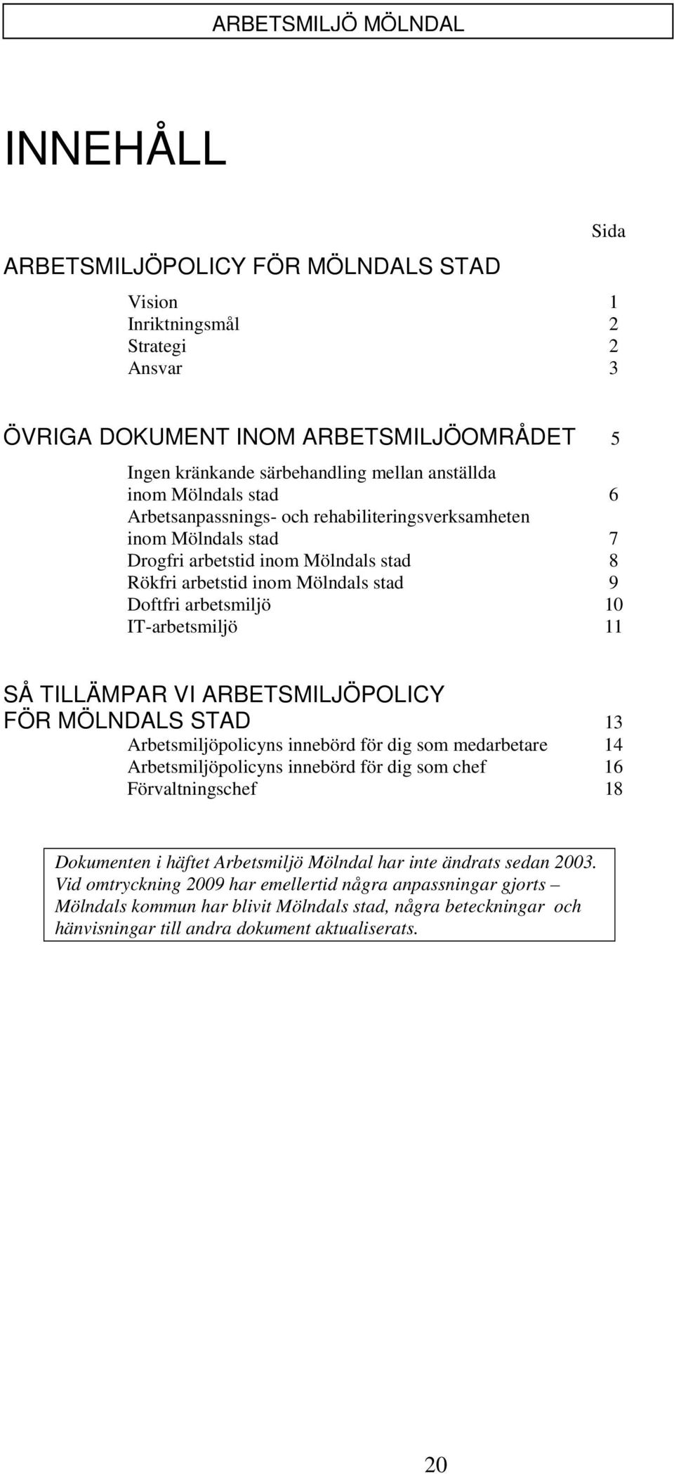 TILLÄMPAR VI ARBETSMILJÖPOLICY FÖR MÖLNDALS STAD 13 Arbetsmiljöpolicyns innebörd för dig som medarbetare 14 Arbetsmiljöpolicyns innebörd för dig som chef 16 Förvaltningschef 18 Dokumenten i häftet