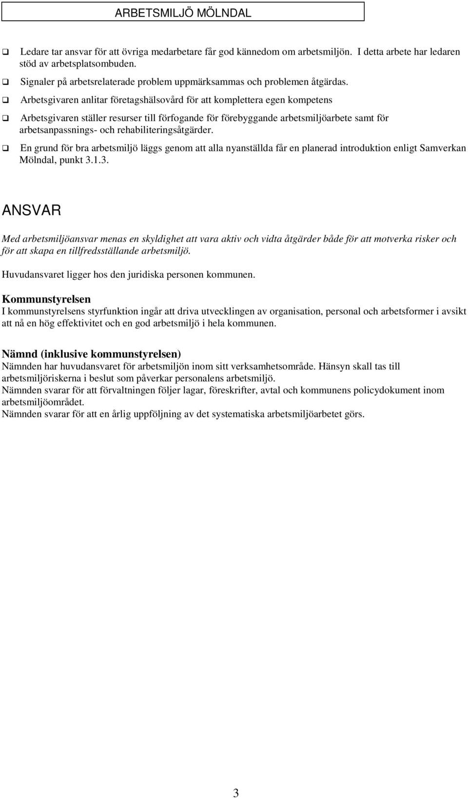 Arbetsgivaren anlitar företagshälsovård för att komplettera egen kompetens Arbetsgivaren ställer resurser till förfogande för förebyggande arbetsmiljöarbete samt för arbetsanpassnings- och