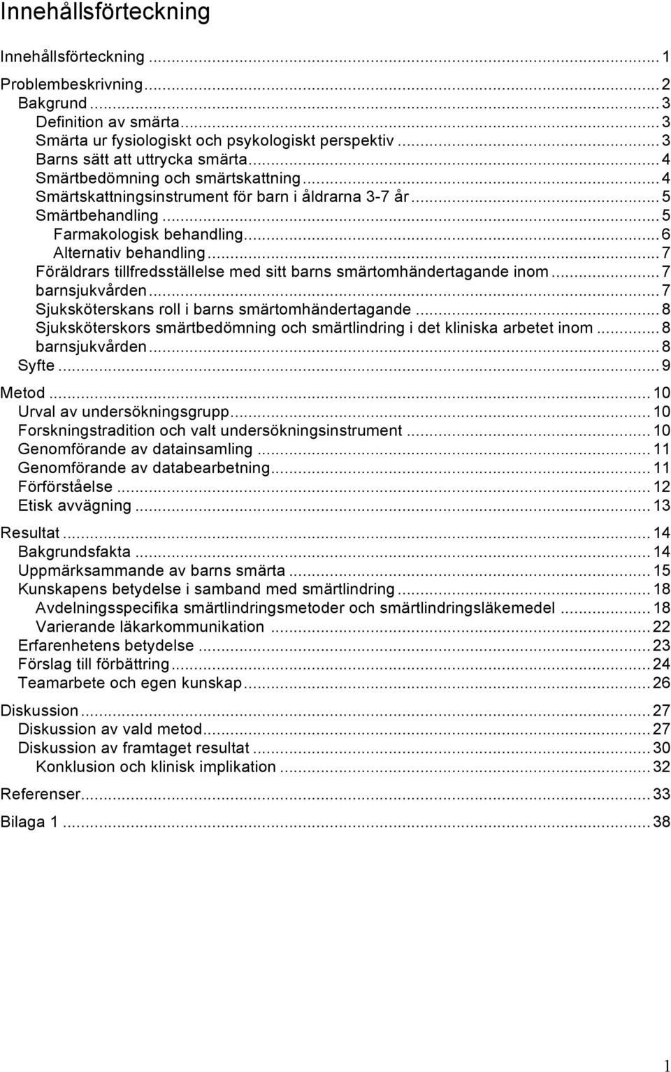 .. 7 Föräldrars tillfredsställelse med sitt barns smärtomhändertagande inom... 7 barnsjukvården... 7 Sjuksköterskans roll i barns smärtomhändertagande.