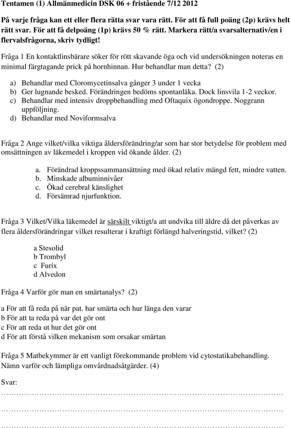 Fråga 1 En kontaktlinsbärare söker för rött skavande öga och vid undersökningen noteras en minimal färgtagande prick på hornhinnan. Hur behandlar man detta?