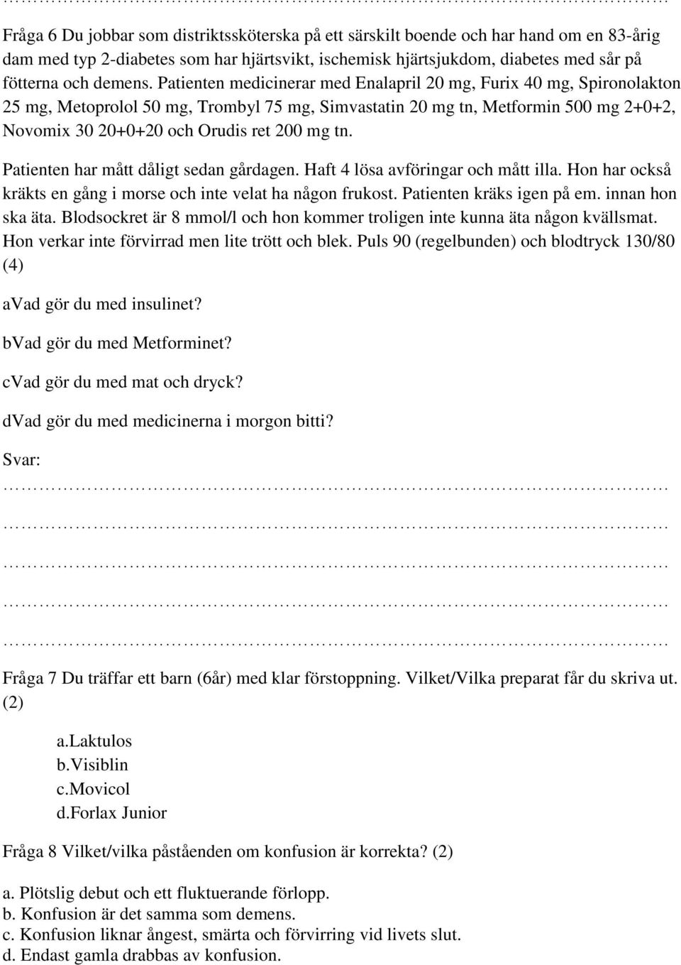 Patienten har mått dåligt sedan gårdagen. Haft 4 lösa avföringar och mått illa. Hon har också kräkts en gång i morse och inte velat ha någon frukost. Patienten kräks igen på em. innan hon ska äta.