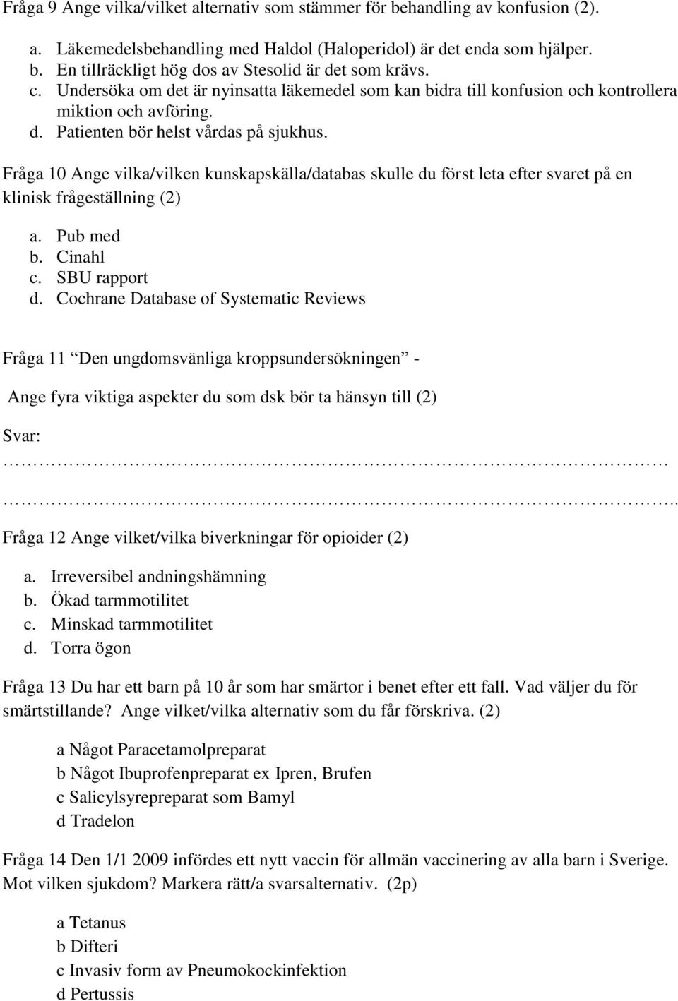 Fråga 10 Ange vilka/vilken kunskapskälla/databas skulle du först leta efter svaret på en klinisk frågeställning (2) a. Pub med b. Cinahl c. SBU rapport d.