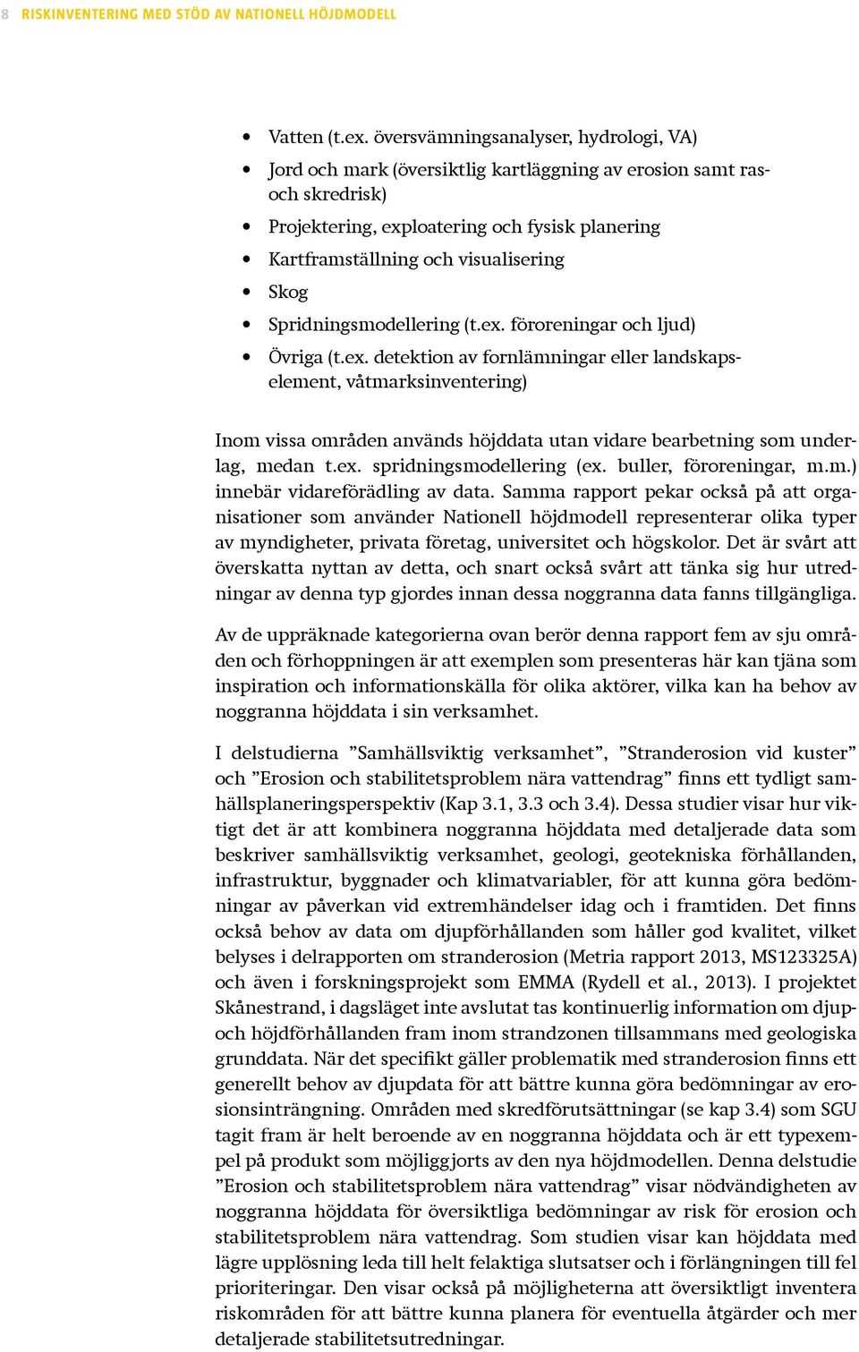 Skog Spridningsmodellering (t.ex. föroreningar och ljud) Övriga (t.ex. detektion av fornlämningar eller landskaps - element, våtmarksinventering) Inom vissa områden används höjddata utan vidare bearbetning som underlag, medan t.