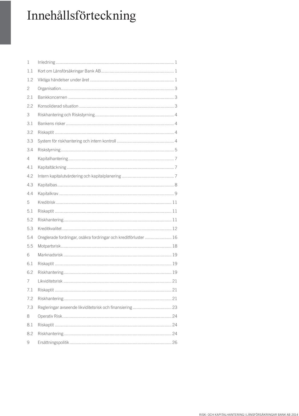 1 Kapitaltäckning... 7 4.2 Intern kapitalutvärdering och kapitalplanering... 7 4.3 Kapitalbas... 8 4.4 Kapitalkrav... 9 5 Kreditrisk... 11 5.1 Riskaptit... 11 5.2 Riskhantering... 11 5.3 Kreditkvalitet.