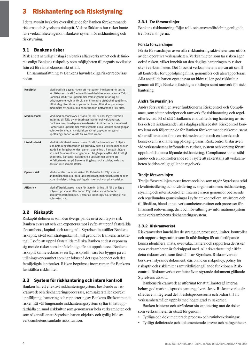 1 Bankens risker Risk är ett naturligt inslag i en banks affärsverksamhet och definieras enligt Bankens riskpolicy som möjligheten till negativ avvikelse från ett förväntat ekonomiskt utfall.