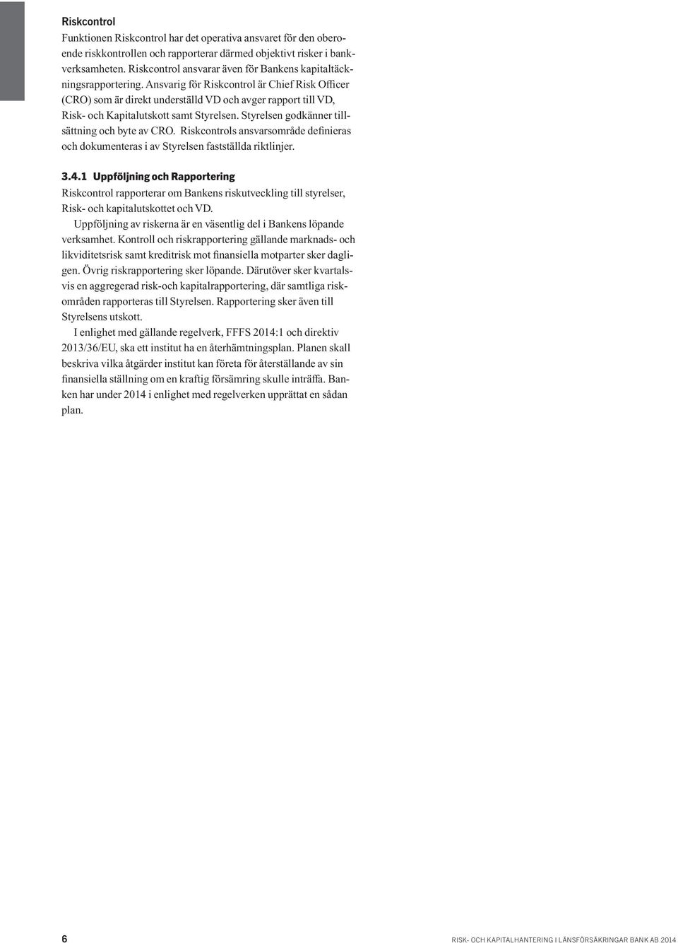 Ansvarig för Riskcontrol är Chief Risk Officer (CRO) som är direkt underställd VD och avger rapport till VD, Risk- och Kapitalutskott samt Styrelsen. Styrelsen godkänner tillsättning och byte av CRO.