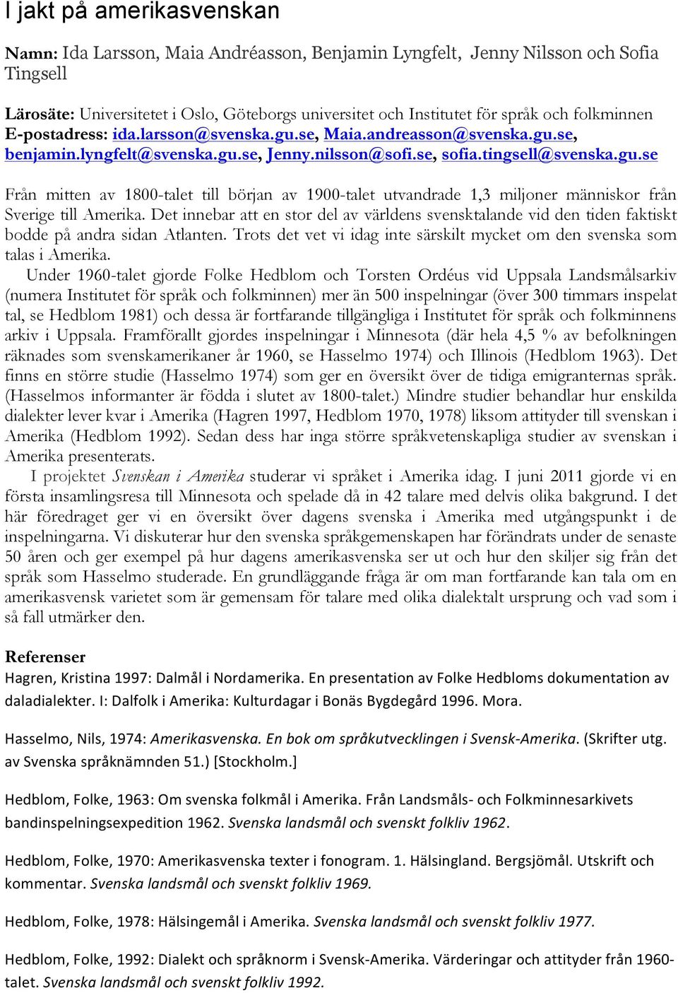 Det innebar att en stor del av världens svensktalande vid den tiden faktiskt bodde på andra sidan Atlanten. Trots det vet vi idag inte särskilt mycket om den svenska som talas i Amerika.