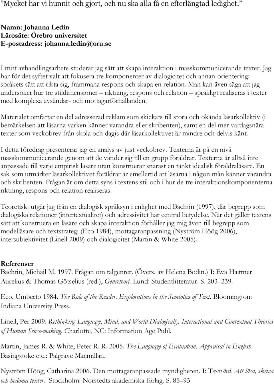 Jag har för det syftet valt att fokusera tre komponenter av dialogicitet och annan-orientering: språkets sätt att rikta sig, frammana respons och skapa en relation.