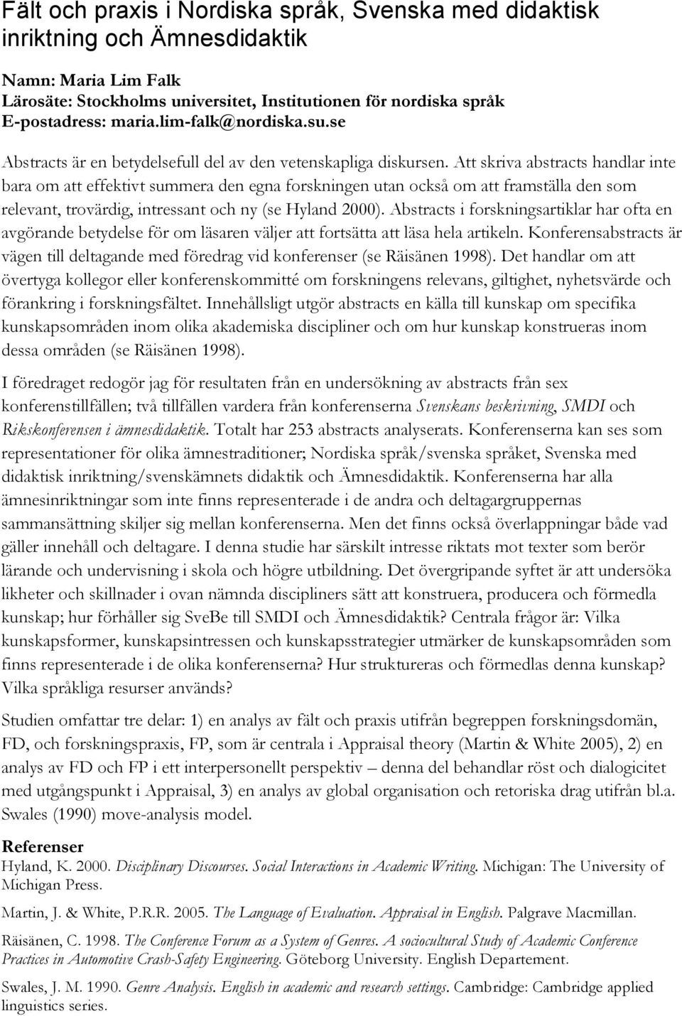 Att skriva abstracts handlar inte bara om att effektivt summera den egna forskningen utan också om att framställa den som relevant, trovärdig, intressant och ny (se Hyland 2000).