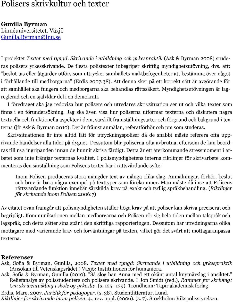 att: beslut tas eller åtgärder utförs som uttrycker samhällets maktbefogenheter att bestämma över något i förhållande till medborgarna (Erdis 2007:38).