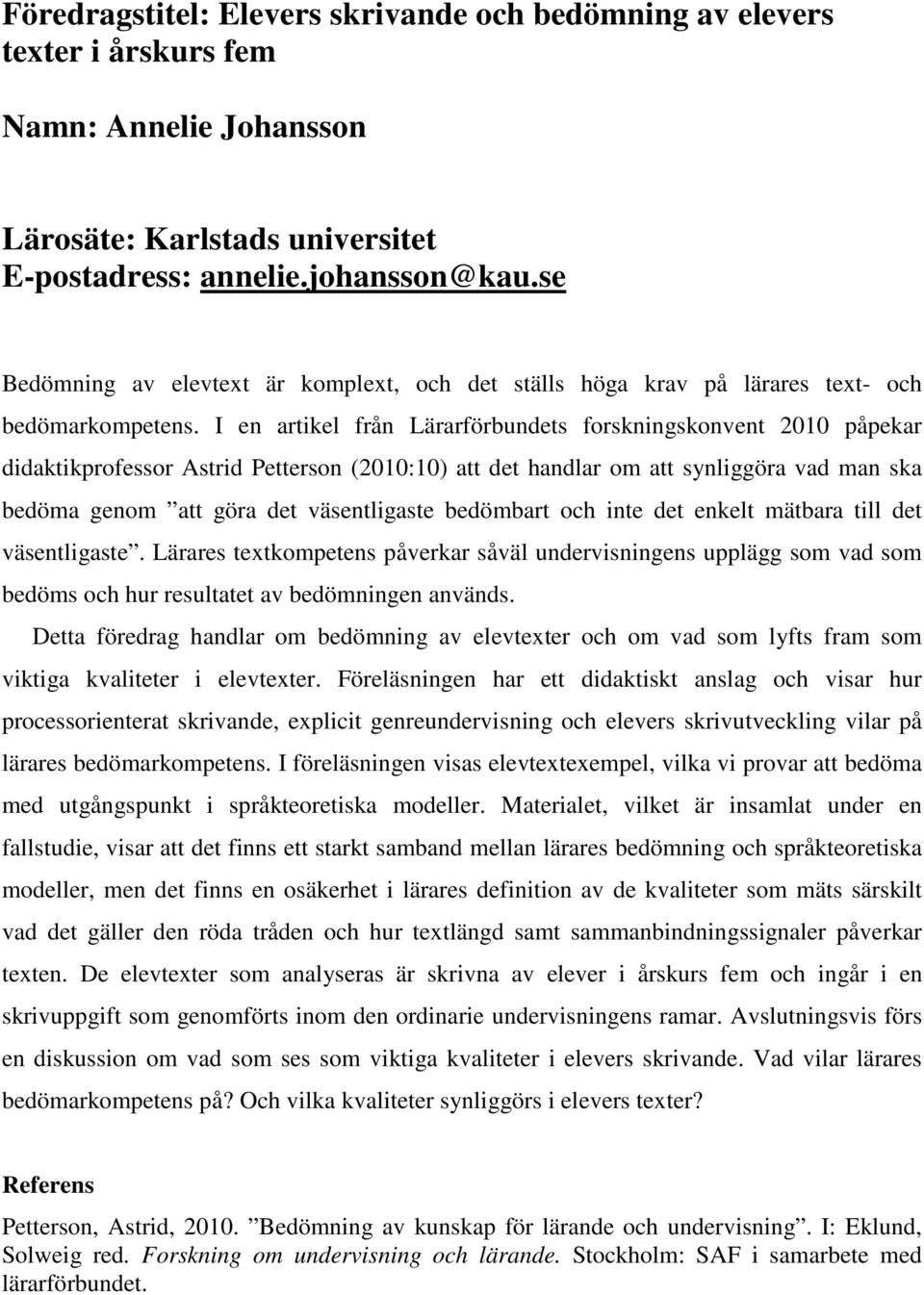 I en artikel från Lärarförbundets forskningskonvent 2010 påpekar didaktikprofessor Astrid Petterson (2010:10) att det handlar om att synliggöra vad man ska bedöma genom att göra det väsentligaste