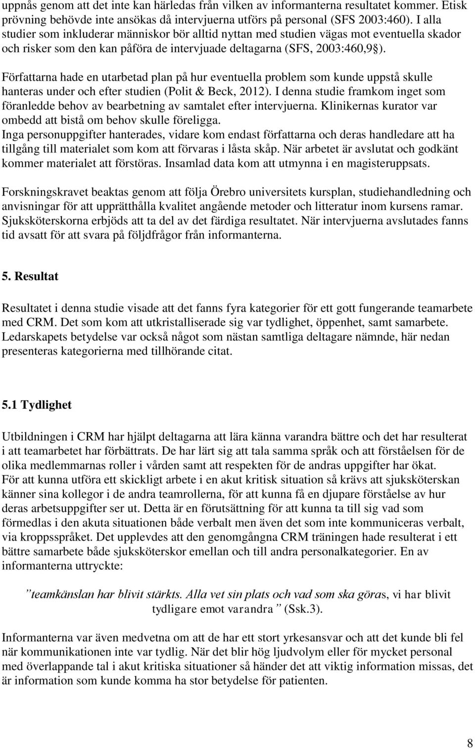 Författarna hade en utarbetad plan på hur eventuella problem som kunde uppstå skulle hanteras under och efter studien (Polit & Beck, 2012).