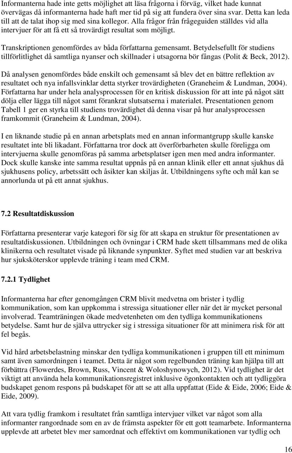 Transkriptionen genomfördes av båda författarna gemensamt. Betydelsefullt för studiens tillförlitlighet då samtliga nyanser och skillnader i utsagorna bör fångas (Polit & Beck, 2012).